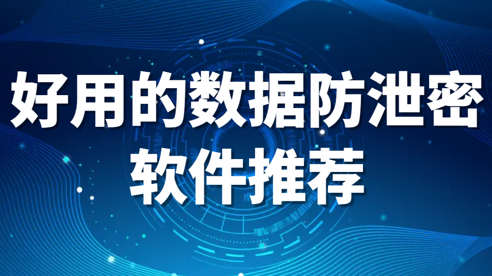 好用的数据防泄密软件推荐:保护您的企业信息资产(图1)