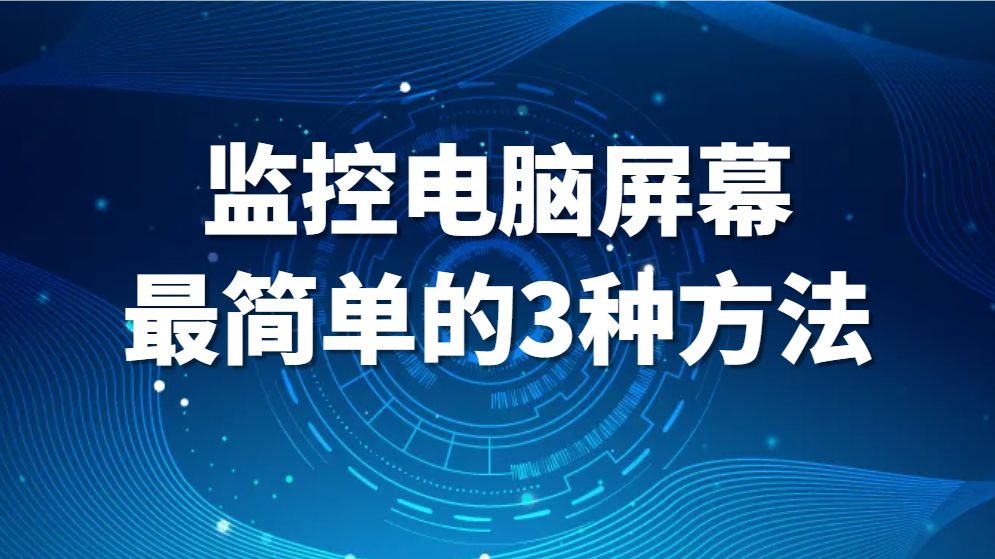 监控屏幕软件，监控电脑屏幕最简单的3种方法，好用!(图1)