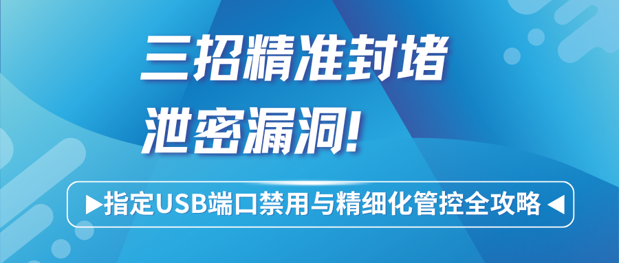 三招精准封堵泄密漏洞！指定USB端口禁用与精细化管控全攻略(图1)