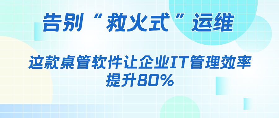 告别“救火式”运维,这款桌管软件让企业IT管理效率提升80%(图1) 告别“救火式”运维,这款桌管软件让企业IT管理效率提升80%(图1)